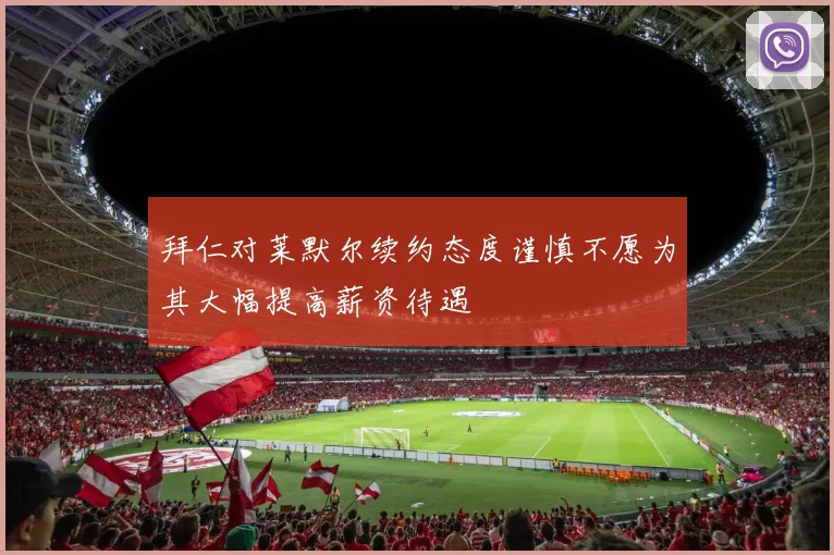 拜仁对莱默尔续约态度谨慎不愿为其大幅提高薪资待遇