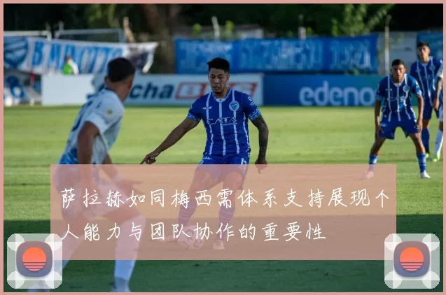 萨拉赫如同梅西需体系支持展现个人能力与团队协作的重要性