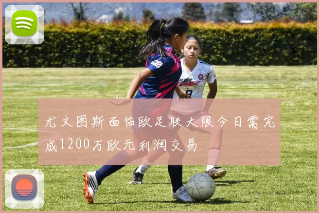 尤文图斯面临欧足联大限今日需完成1200万欧元利润交易